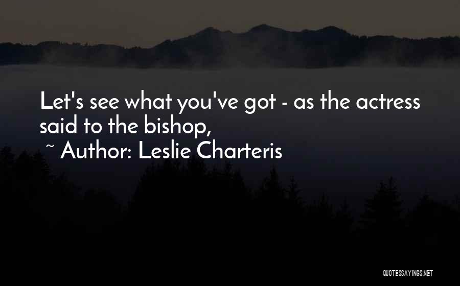 Leslie Charteris Quotes: Let's See What You've Got - As The Actress Said To The Bishop,