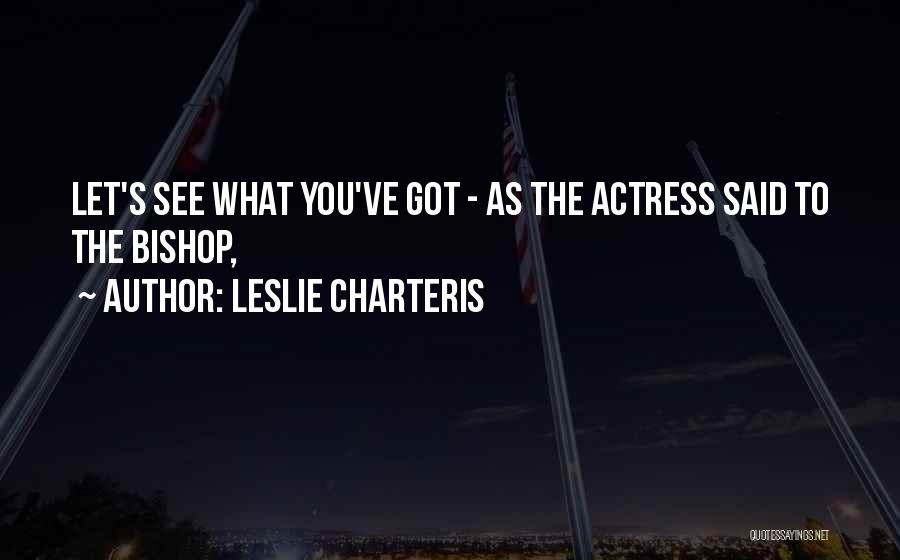 Leslie Charteris Quotes: Let's See What You've Got - As The Actress Said To The Bishop,