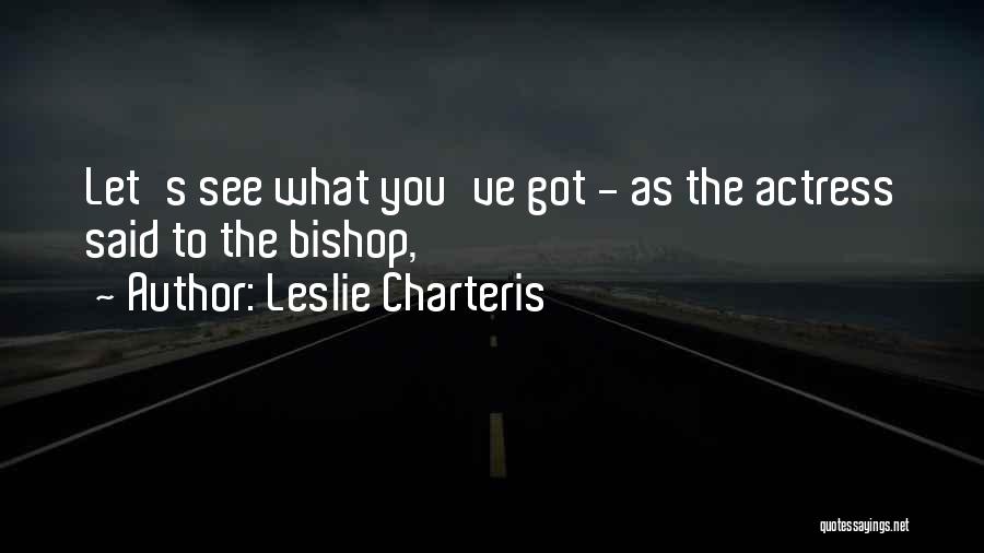 Leslie Charteris Quotes: Let's See What You've Got - As The Actress Said To The Bishop,