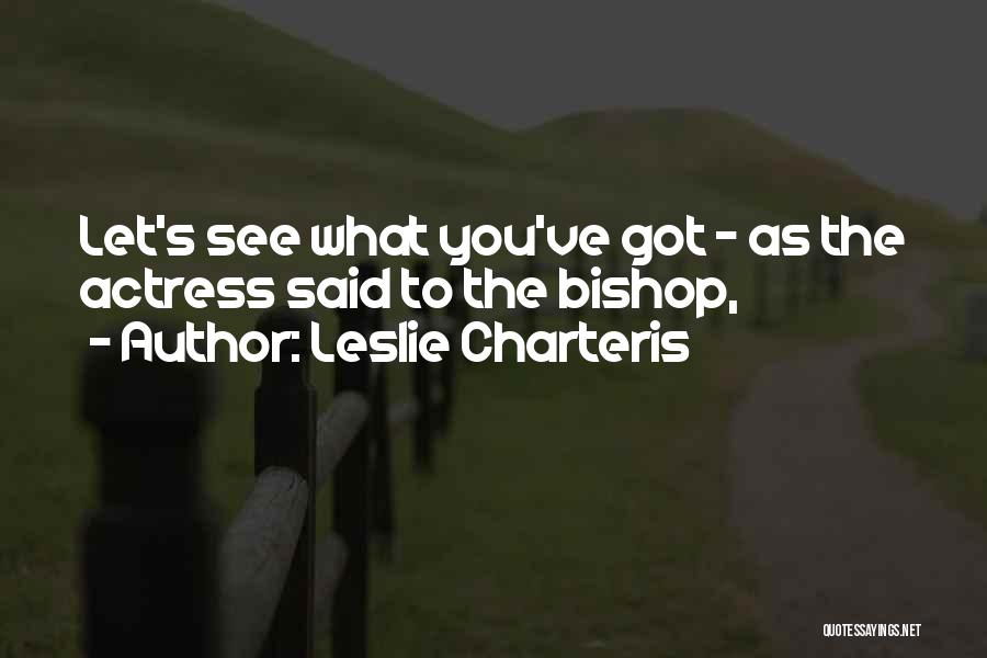 Leslie Charteris Quotes: Let's See What You've Got - As The Actress Said To The Bishop,