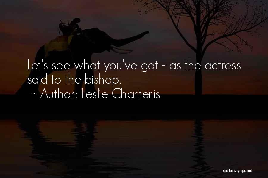 Leslie Charteris Quotes: Let's See What You've Got - As The Actress Said To The Bishop,