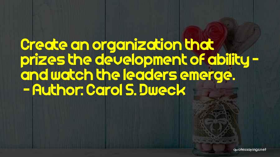 Carol S. Dweck Quotes: Create An Organization That Prizes The Development Of Ability - And Watch The Leaders Emerge.