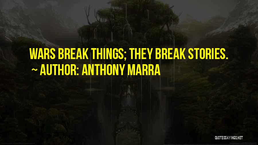 Anthony Marra Quotes: Wars Break Things; They Break Stories.