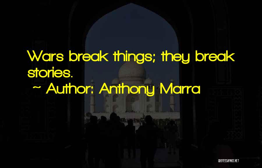 Anthony Marra Quotes: Wars Break Things; They Break Stories.