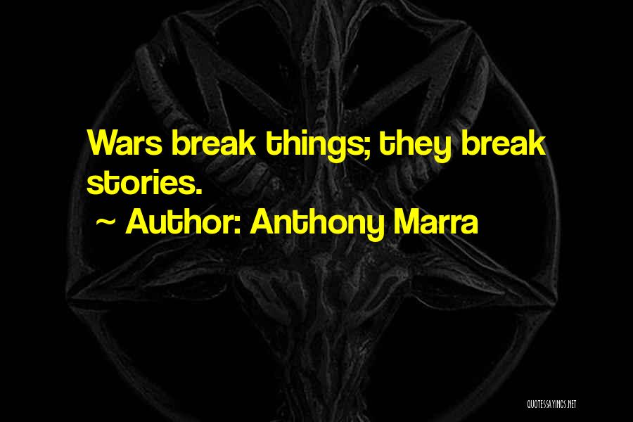 Anthony Marra Quotes: Wars Break Things; They Break Stories.