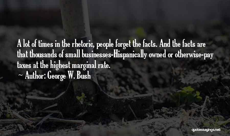 George W. Bush Quotes: A Lot Of Times In The Rhetoric, People Forget The Facts. And The Facts Are That Thousands Of Small Businesses-hispanically