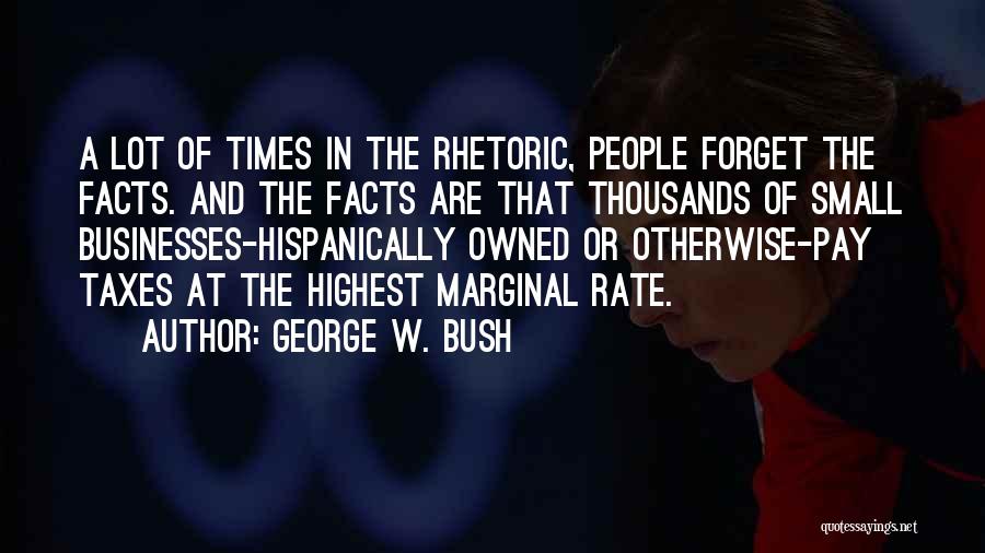 George W. Bush Quotes: A Lot Of Times In The Rhetoric, People Forget The Facts. And The Facts Are That Thousands Of Small Businesses-hispanically