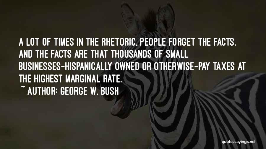 George W. Bush Quotes: A Lot Of Times In The Rhetoric, People Forget The Facts. And The Facts Are That Thousands Of Small Businesses-hispanically