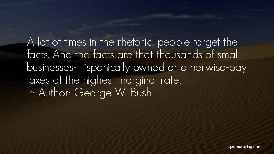 George W. Bush Quotes: A Lot Of Times In The Rhetoric, People Forget The Facts. And The Facts Are That Thousands Of Small Businesses-hispanically