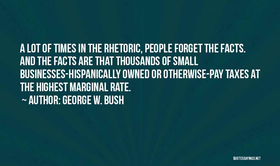 George W. Bush Quotes: A Lot Of Times In The Rhetoric, People Forget The Facts. And The Facts Are That Thousands Of Small Businesses-hispanically