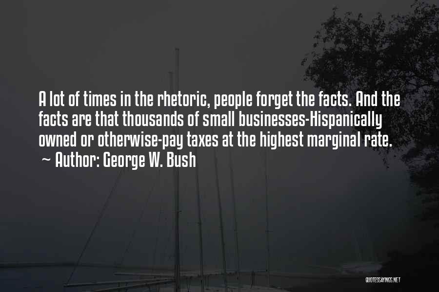George W. Bush Quotes: A Lot Of Times In The Rhetoric, People Forget The Facts. And The Facts Are That Thousands Of Small Businesses-hispanically