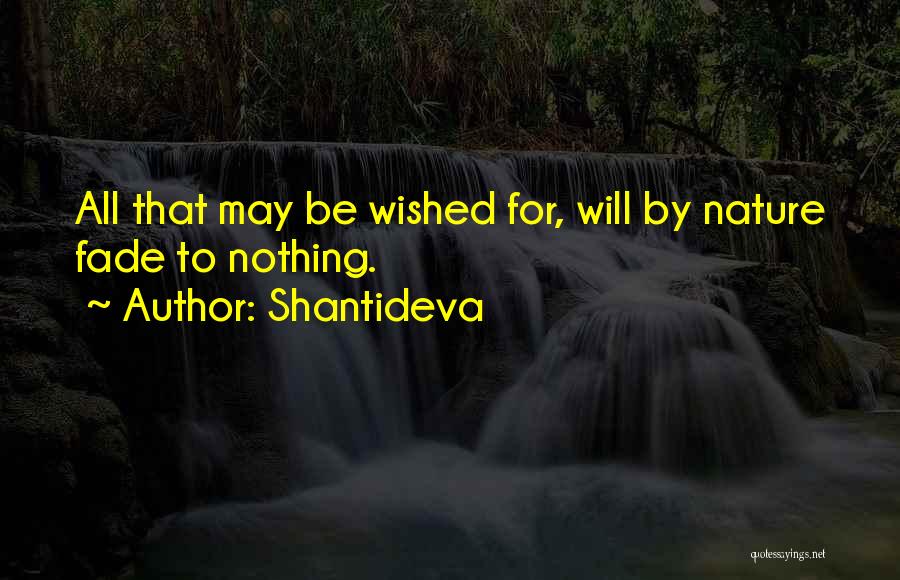 Shantideva Quotes: All That May Be Wished For, Will By Nature Fade To Nothing.