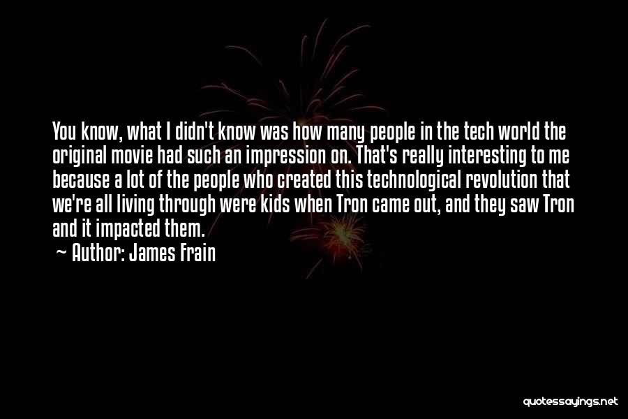 James Frain Quotes: You Know, What I Didn't Know Was How Many People In The Tech World The Original Movie Had Such An
