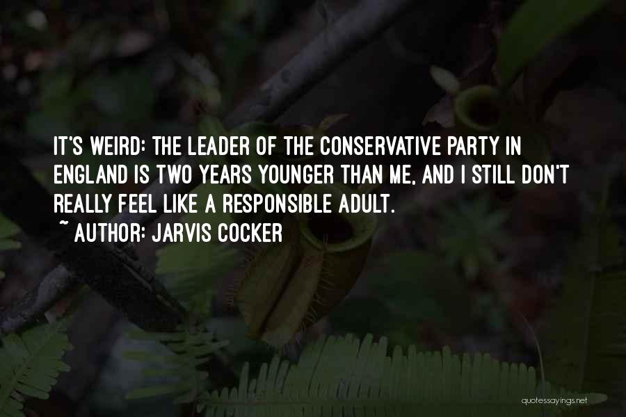 Jarvis Cocker Quotes: It's Weird: The Leader Of The Conservative Party In England Is Two Years Younger Than Me, And I Still Don't