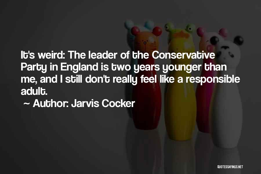 Jarvis Cocker Quotes: It's Weird: The Leader Of The Conservative Party In England Is Two Years Younger Than Me, And I Still Don't