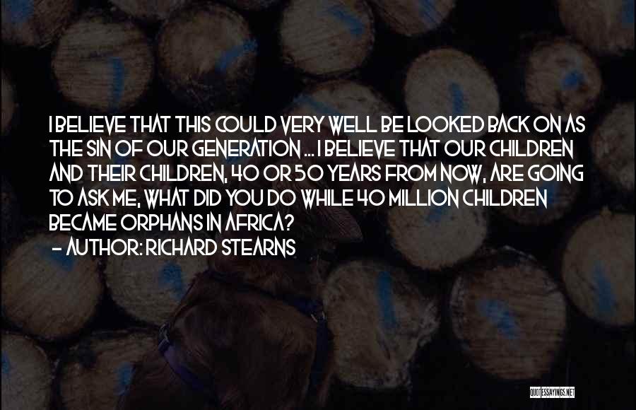 Richard Stearns Quotes: I Believe That This Could Very Well Be Looked Back On As The Sin Of Our Generation ... I Believe