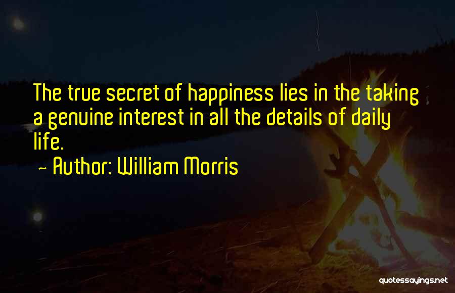 William Morris Quotes: The True Secret Of Happiness Lies In The Taking A Genuine Interest In All The Details Of Daily Life.