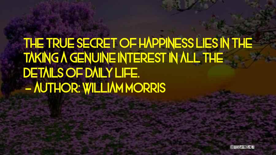 William Morris Quotes: The True Secret Of Happiness Lies In The Taking A Genuine Interest In All The Details Of Daily Life.