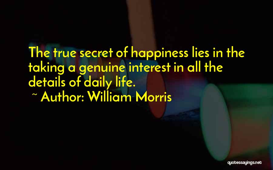 William Morris Quotes: The True Secret Of Happiness Lies In The Taking A Genuine Interest In All The Details Of Daily Life.