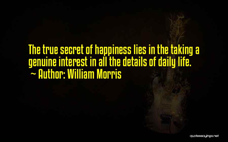 William Morris Quotes: The True Secret Of Happiness Lies In The Taking A Genuine Interest In All The Details Of Daily Life.