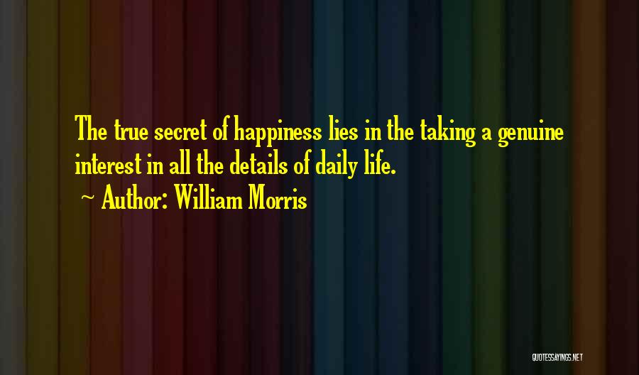 William Morris Quotes: The True Secret Of Happiness Lies In The Taking A Genuine Interest In All The Details Of Daily Life.