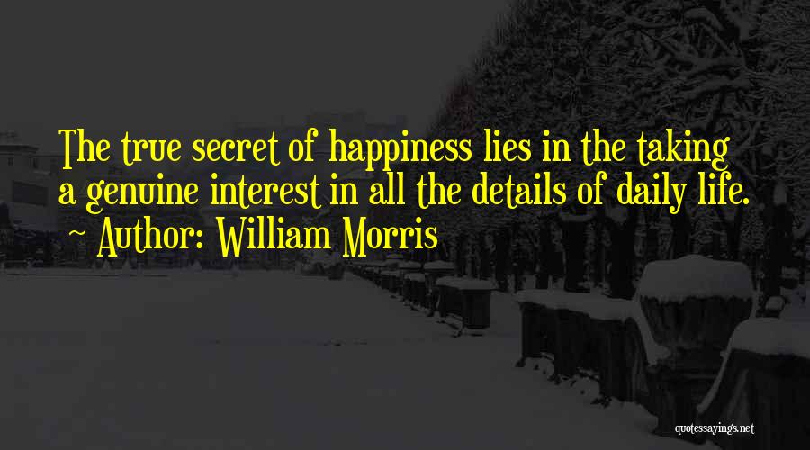 William Morris Quotes: The True Secret Of Happiness Lies In The Taking A Genuine Interest In All The Details Of Daily Life.