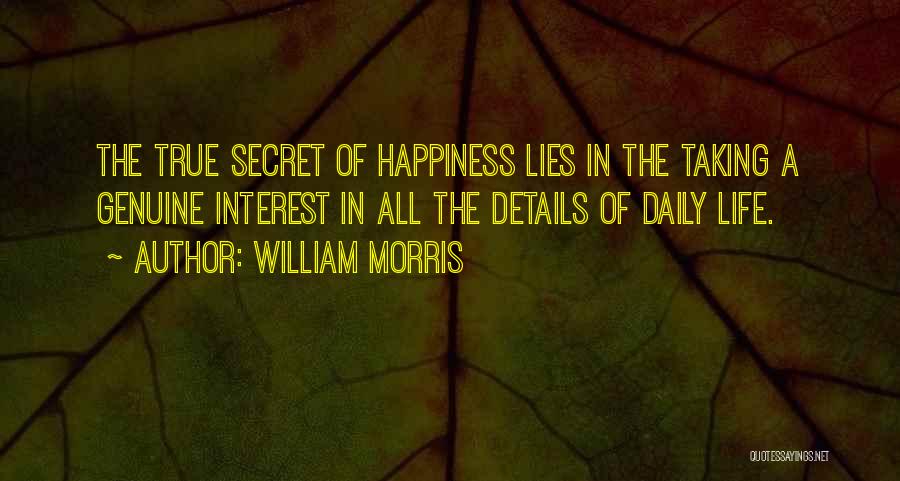 William Morris Quotes: The True Secret Of Happiness Lies In The Taking A Genuine Interest In All The Details Of Daily Life.