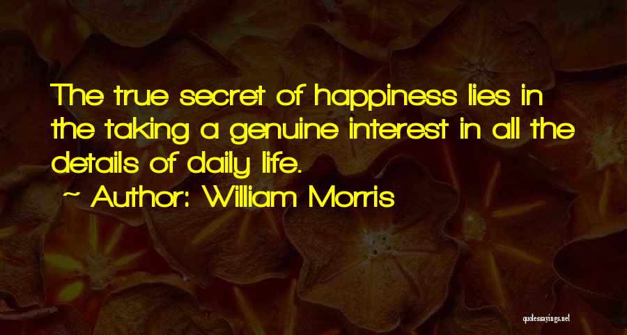 William Morris Quotes: The True Secret Of Happiness Lies In The Taking A Genuine Interest In All The Details Of Daily Life.