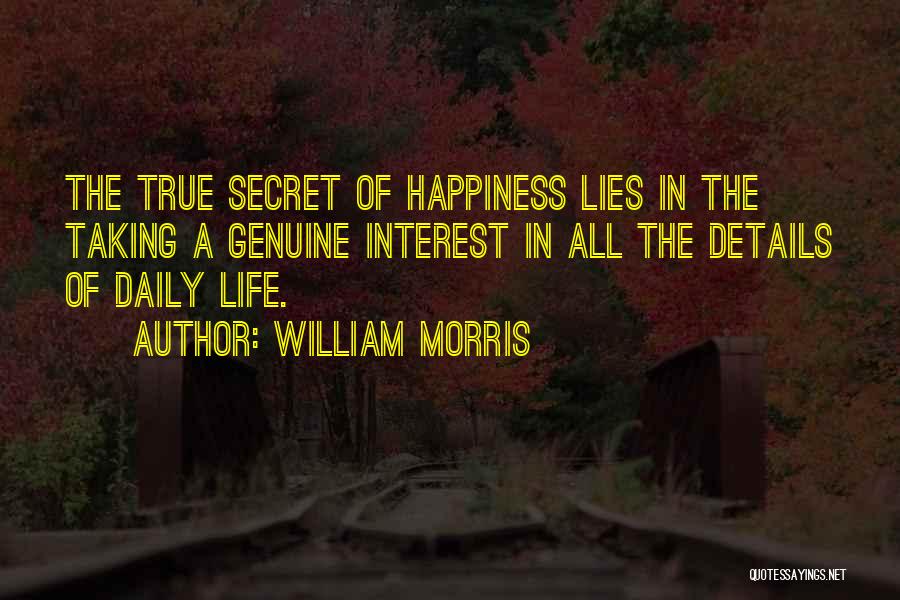 William Morris Quotes: The True Secret Of Happiness Lies In The Taking A Genuine Interest In All The Details Of Daily Life.