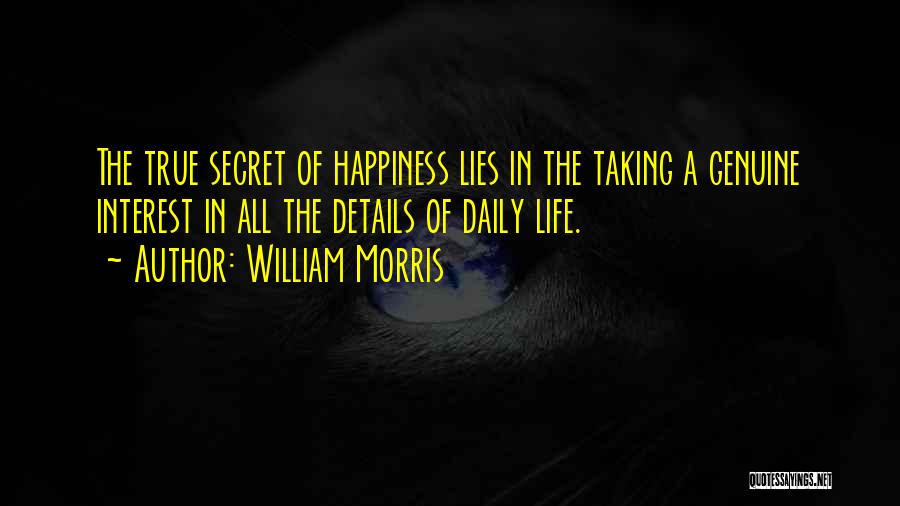 William Morris Quotes: The True Secret Of Happiness Lies In The Taking A Genuine Interest In All The Details Of Daily Life.