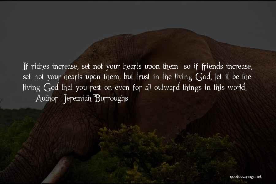 Jeremiah Burroughs Quotes: If Riches Increase, Set Not Your Hearts Upon Them: So If Friends Increase, Set Not Your Hearts Upon Them, But