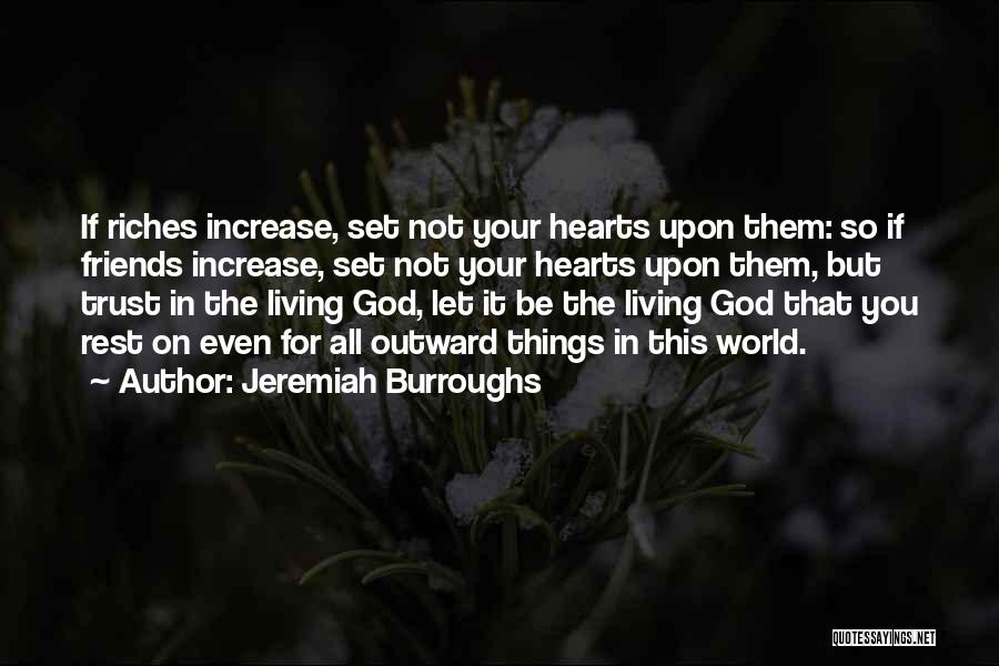 Jeremiah Burroughs Quotes: If Riches Increase, Set Not Your Hearts Upon Them: So If Friends Increase, Set Not Your Hearts Upon Them, But