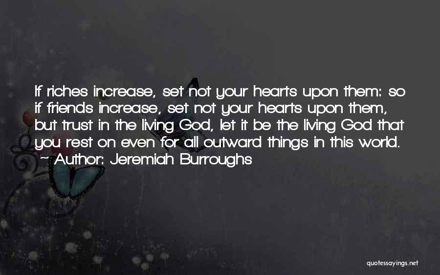 Jeremiah Burroughs Quotes: If Riches Increase, Set Not Your Hearts Upon Them: So If Friends Increase, Set Not Your Hearts Upon Them, But