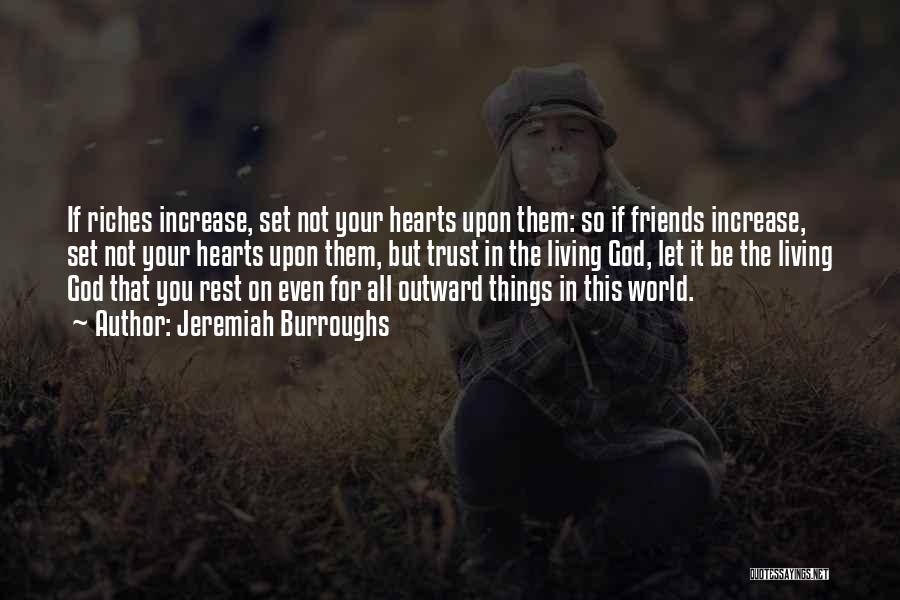 Jeremiah Burroughs Quotes: If Riches Increase, Set Not Your Hearts Upon Them: So If Friends Increase, Set Not Your Hearts Upon Them, But