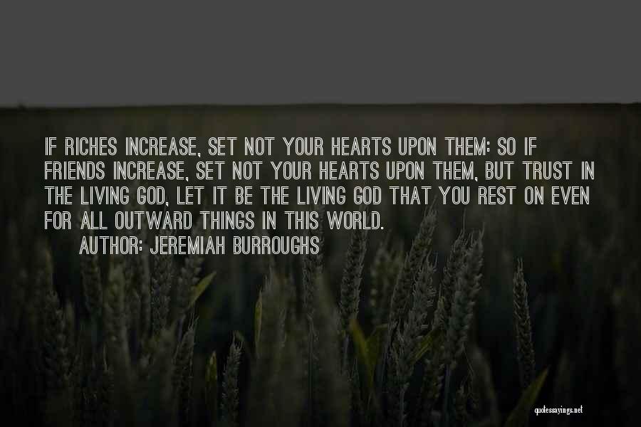 Jeremiah Burroughs Quotes: If Riches Increase, Set Not Your Hearts Upon Them: So If Friends Increase, Set Not Your Hearts Upon Them, But