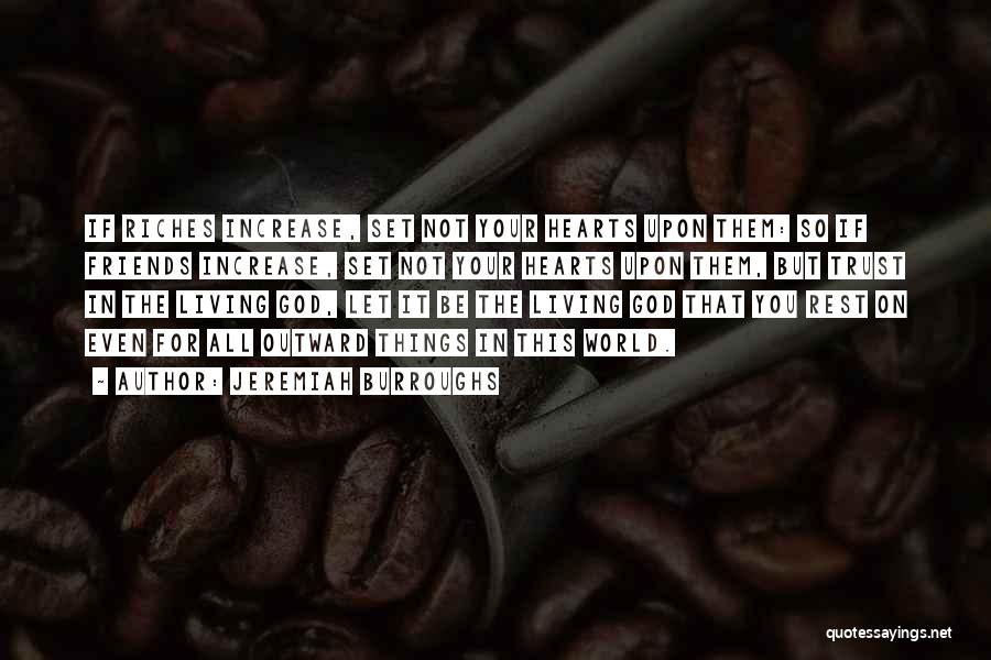 Jeremiah Burroughs Quotes: If Riches Increase, Set Not Your Hearts Upon Them: So If Friends Increase, Set Not Your Hearts Upon Them, But