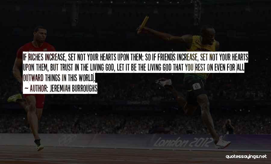 Jeremiah Burroughs Quotes: If Riches Increase, Set Not Your Hearts Upon Them: So If Friends Increase, Set Not Your Hearts Upon Them, But