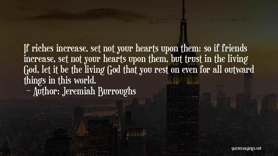 Jeremiah Burroughs Quotes: If Riches Increase, Set Not Your Hearts Upon Them: So If Friends Increase, Set Not Your Hearts Upon Them, But