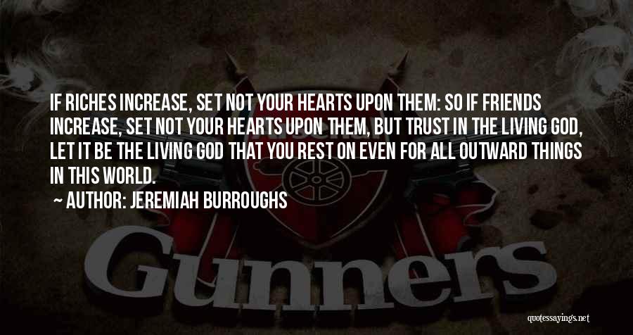 Jeremiah Burroughs Quotes: If Riches Increase, Set Not Your Hearts Upon Them: So If Friends Increase, Set Not Your Hearts Upon Them, But