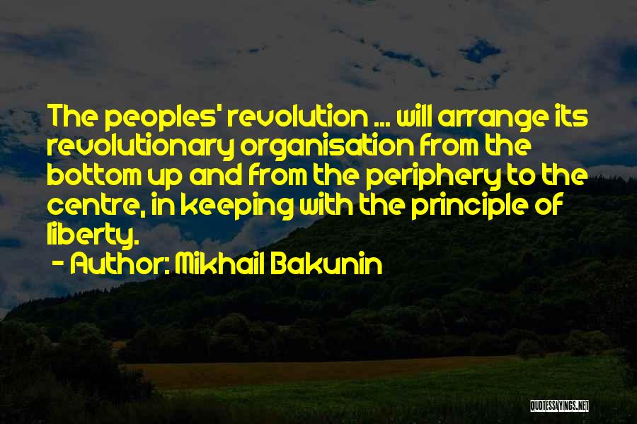 Mikhail Bakunin Quotes: The Peoples' Revolution ... Will Arrange Its Revolutionary Organisation From The Bottom Up And From The Periphery To The Centre,
