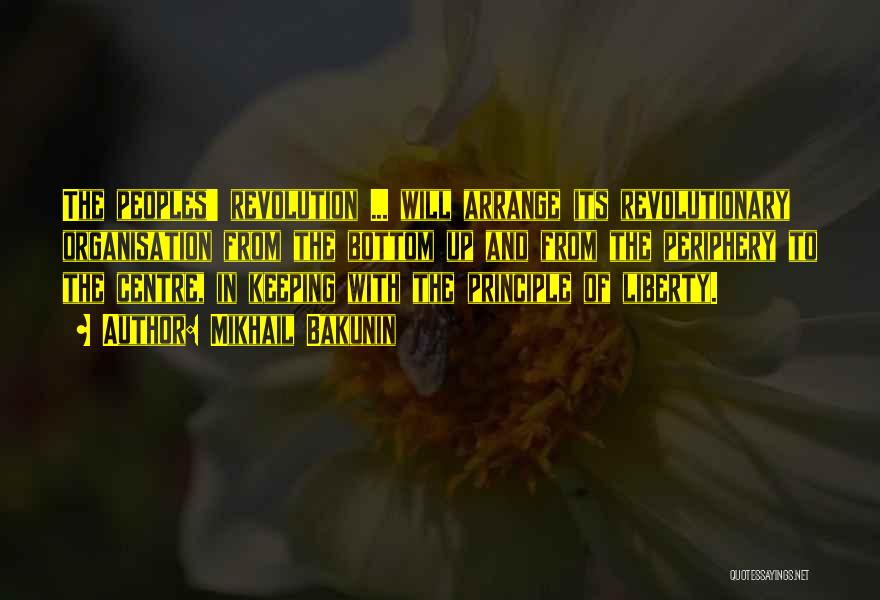 Mikhail Bakunin Quotes: The Peoples' Revolution ... Will Arrange Its Revolutionary Organisation From The Bottom Up And From The Periphery To The Centre,