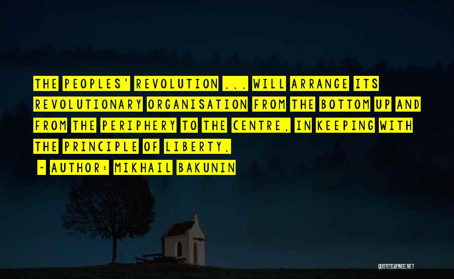 Mikhail Bakunin Quotes: The Peoples' Revolution ... Will Arrange Its Revolutionary Organisation From The Bottom Up And From The Periphery To The Centre,