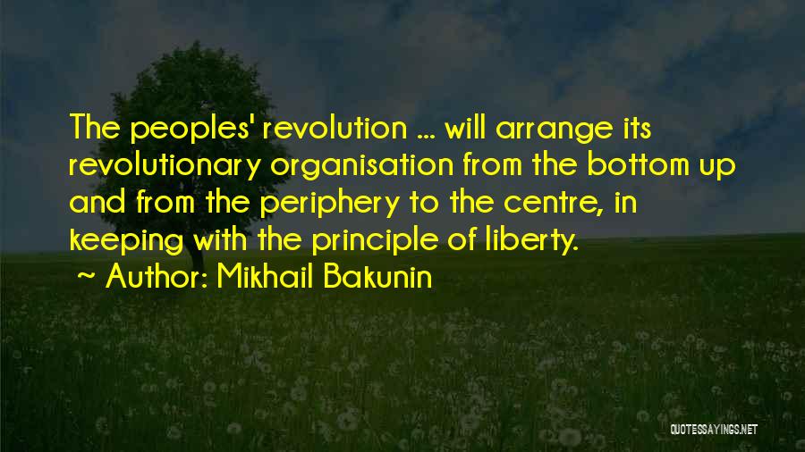 Mikhail Bakunin Quotes: The Peoples' Revolution ... Will Arrange Its Revolutionary Organisation From The Bottom Up And From The Periphery To The Centre,