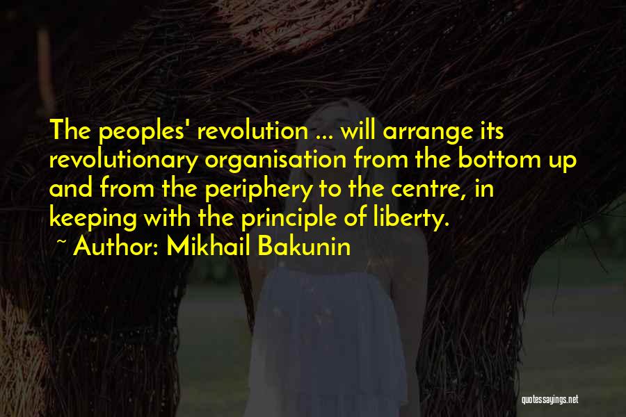 Mikhail Bakunin Quotes: The Peoples' Revolution ... Will Arrange Its Revolutionary Organisation From The Bottom Up And From The Periphery To The Centre,