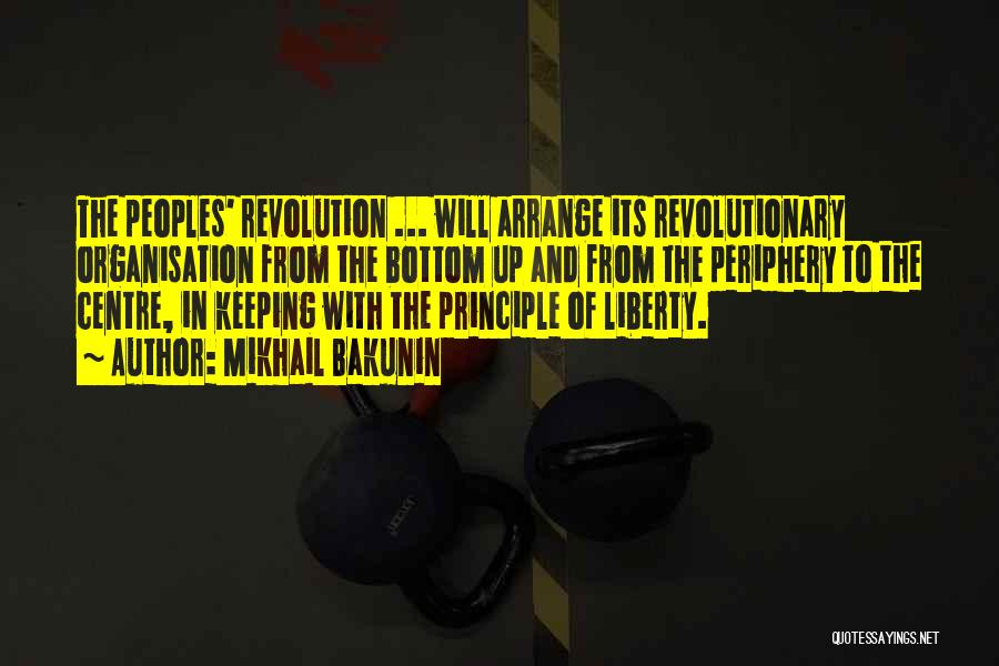 Mikhail Bakunin Quotes: The Peoples' Revolution ... Will Arrange Its Revolutionary Organisation From The Bottom Up And From The Periphery To The Centre,
