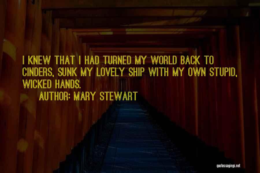 Mary Stewart Quotes: I Knew That I Had Turned My World Back To Cinders, Sunk My Lovely Ship With My Own Stupid, Wicked