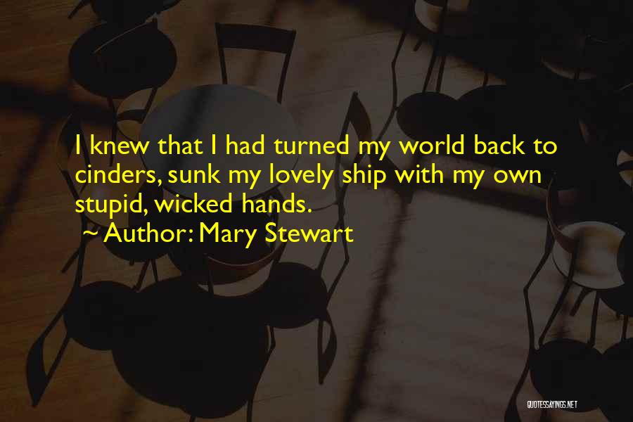 Mary Stewart Quotes: I Knew That I Had Turned My World Back To Cinders, Sunk My Lovely Ship With My Own Stupid, Wicked