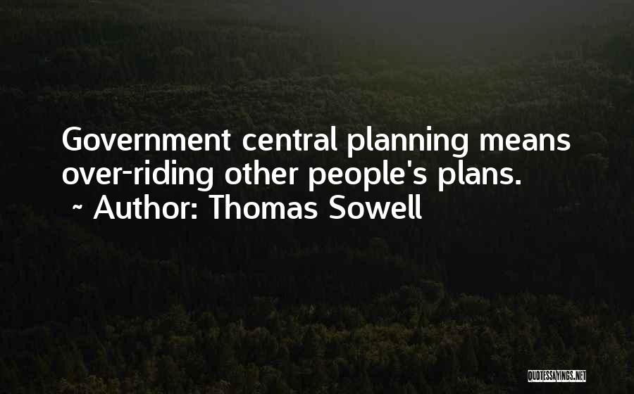 Thomas Sowell Quotes: Government Central Planning Means Over-riding Other People's Plans.