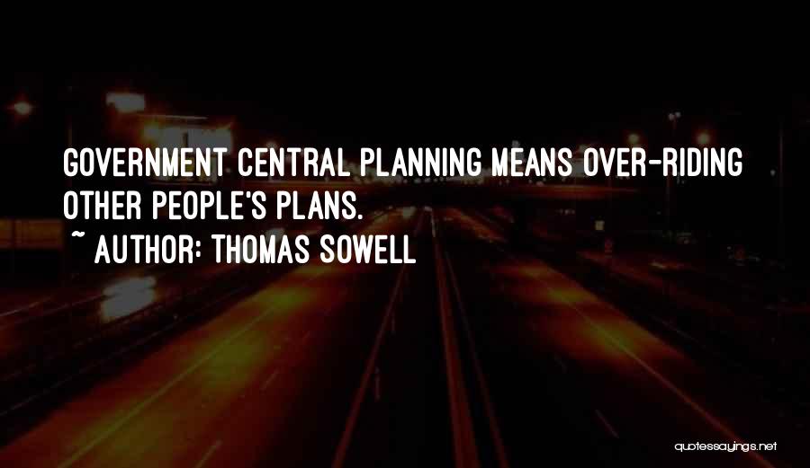 Thomas Sowell Quotes: Government Central Planning Means Over-riding Other People's Plans.