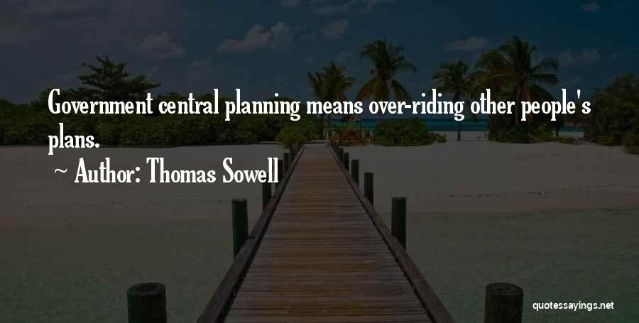 Thomas Sowell Quotes: Government Central Planning Means Over-riding Other People's Plans.